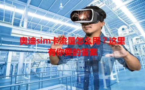 奥迪sim卡流量怎么用？这里有你要的答案