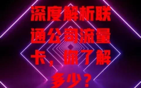 深度解析联通公司流量卡，你了解多少？