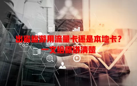 出省旅游用流量卡还是本地卡？一文给你讲清楚
