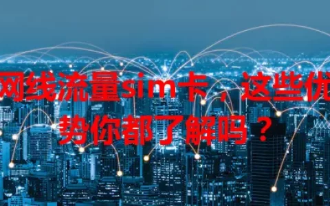 网线流量sim卡，这些优势你都了解吗？