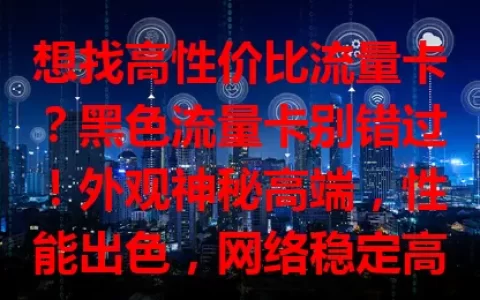 想找高性价比流量卡？黑色流量卡别错过！外观神秘高端，性能出色，网络稳定高速，套餐丰富，信号覆盖广，能满足各种网络需求，为数字生活添精彩