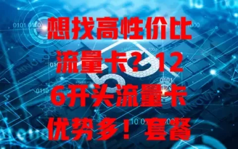 想找高性价比流量卡？126开头流量卡优势多！套餐丰富，网络快，费用亲民，使用范围广。选卡时按需挑套餐，关注有效期等。它能满足上网需求，让上网生活更精彩