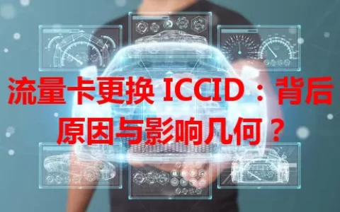 流量卡更换 ICCID：背后原因与影响几何？