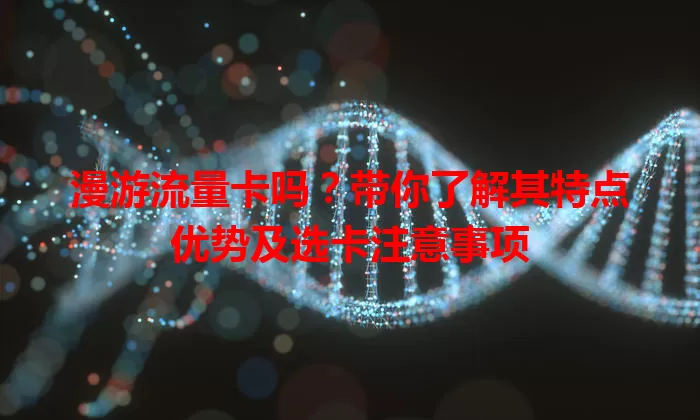 漫游流量卡吗?带你了解其特点优势及选卡注意事项