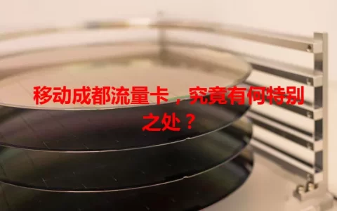 移动成都流量卡，究竟有何特别之处？