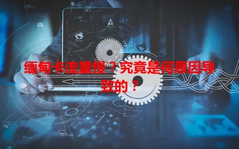 缅甸卡流量慢？究竟是何原因导致的？