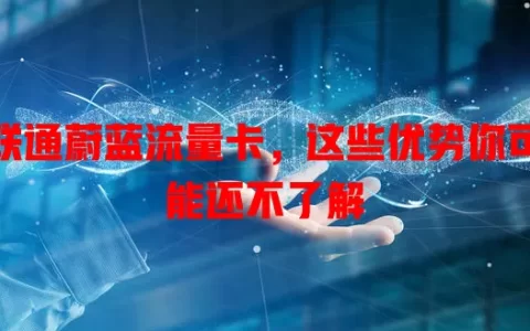 联通蔚蓝流量卡，这些优势你可能还不了解