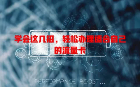 学会这几招，轻松办理适合自己的流量卡