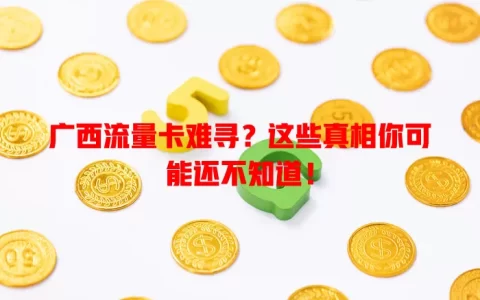 广西流量卡难寻？这些真相你可能还不知道！