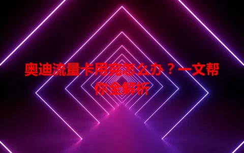 奥迪流量卡用完怎么办？一文帮你全解析