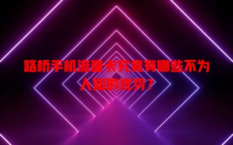 路桥手机流量卡究竟有哪些不为人知的优势？
