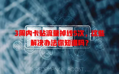 3周内卡贴流量掉线5次，这些解决办法你知道吗？