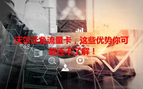沃尔沃免流量卡，这些优势你可能还不了解！
