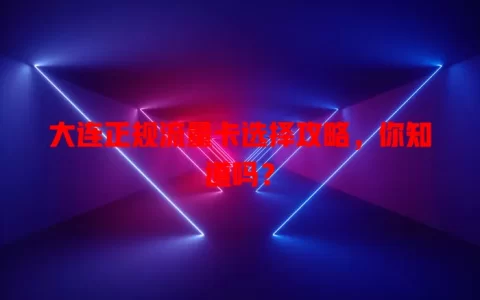 大连正规流量卡选择攻略，你知道吗？