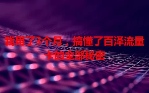 我用了3个月，搞懂了百泽流量卡的全部秘密