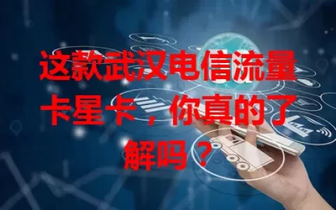 这款武汉电信流量卡星卡，你真的了解吗？