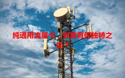纯通用流量卡，究竟有何独特之处？