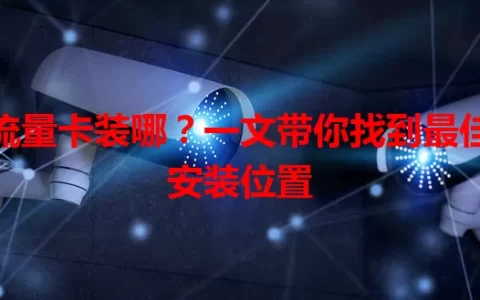 流量卡装哪？一文带你找到最佳安装位置