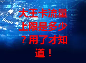 大王卡流量上限是多少?用了才知道!