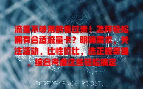 流量不够用的看过来！怎样轻松拥有合适流量卡？明确需求，关注活动，比性价比，选正规渠道，综合考虑这些轻松搞定
