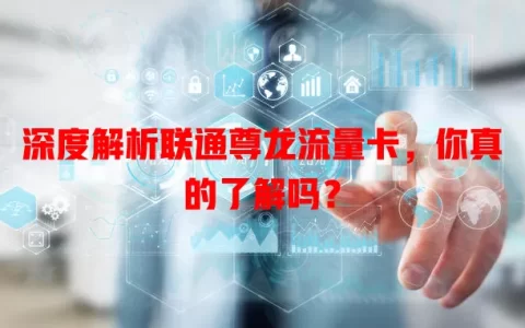 深度解析联通尊龙流量卡，你真的了解吗？