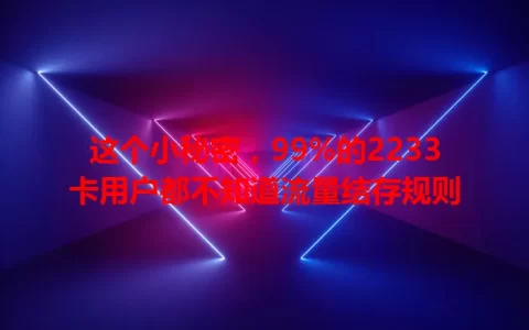 这个小秘密，99%的2233卡用户都不知道流量结存规则