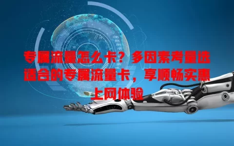 专属流量怎么卡？多因素考量选适合的专属流量卡，享顺畅实惠上网体验