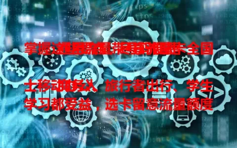 掌握这些要点，尽享流量卡全国通用流量带号码便捷

商务人士移动办公、旅行者出行、学生学习都受益，选卡留意流量额度、计费及网络速度稳定性，掌握要点就能畅享便捷移动生活