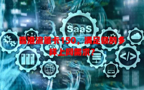 香港流量卡150，满足你的多样上网需求？