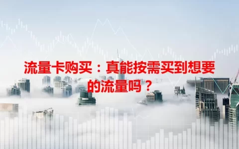 流量卡购买：真能按需买到想要的流量吗？
