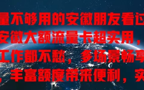流量不够用的安徽朋友看过来！安徽大额流量卡超实用，娱乐工作都不愁，多场景畅享网络，丰富额度带来便利，实现网络自由，快来关注！