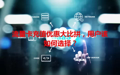 流量卡充值优惠大比拼，用户该如何选择？