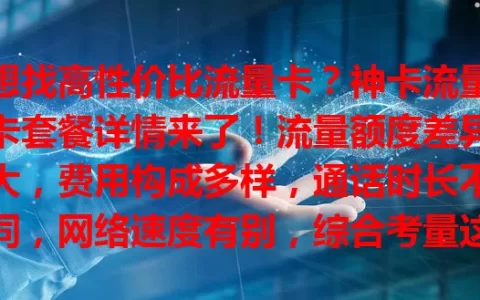 想找高性价比流量卡？神卡流量卡套餐详情来了！流量额度差异大，费用构成多样，通话时长不同，网络速度有别，综合考量这些因素，按需求选，就能找到适合自己的神卡套餐！