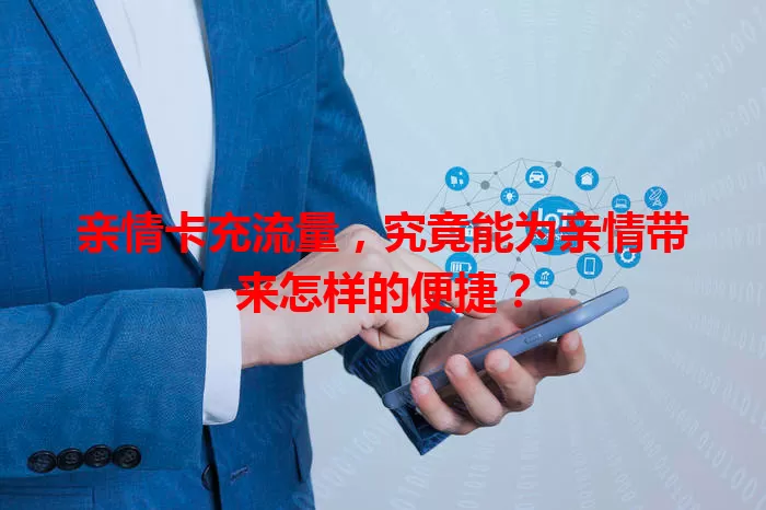 亲情卡充流量,究竟能为亲情带来怎样的便捷?