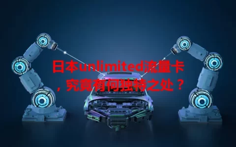 日本unlimited流量卡，究竟有何独特之处？