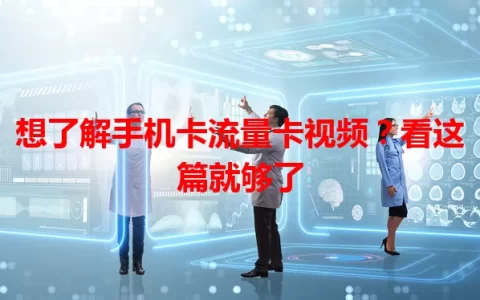 想了解手机卡流量卡视频？看这篇就够了