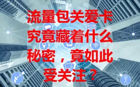 流量包关爱卡究竟藏着什么秘密，竟如此受关注？