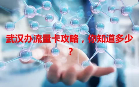 武汉办流量卡攻略，你知道多少？