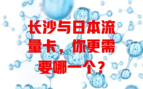 长沙与日本流量卡，你更需要哪一个？