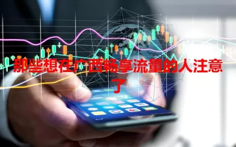 那些想在广西畅享流量的人注意了