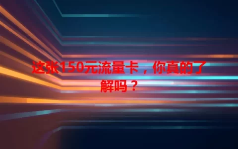 这张150元流量卡，你真的了解吗？