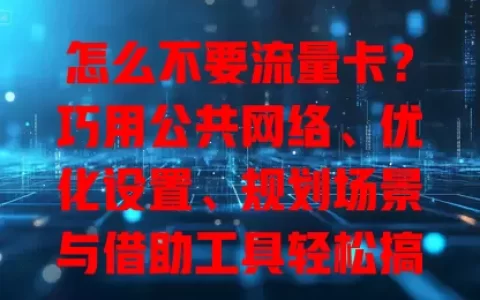 怎么不要流量卡？巧用公共网络、优化设置、规划场景与借助工具轻松搞定