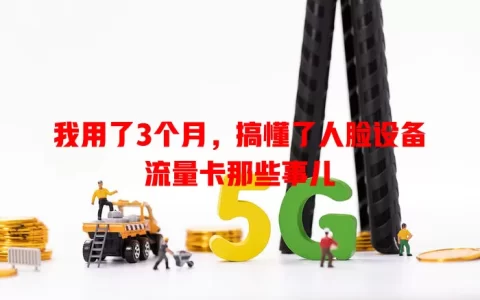 我用了3个月，搞懂了人脸设备流量卡那些事儿