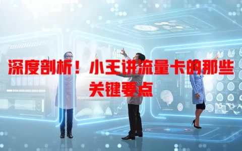 深度剖析！小王讲流量卡的那些关键要点