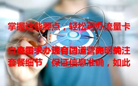 掌握这些要点，轻松可办流量卡

流量卡办理有门道。先明确自身需求，选合适运营商，关注套餐细节，保证信息准确，如此就能轻松办好流量卡，享受便捷网络生活，选到适配套餐。