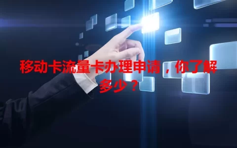 移动卡流量卡办理申请，你了解多少？