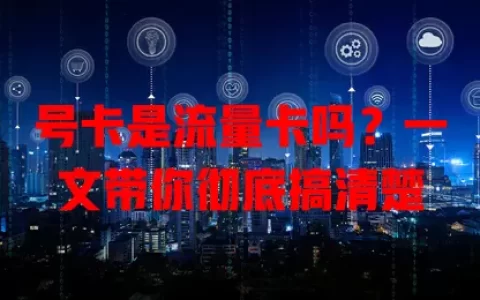 号卡是流量卡吗？一文带你彻底搞清楚
