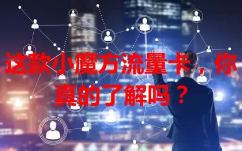 这款小魔方流量卡，你真的了解吗？