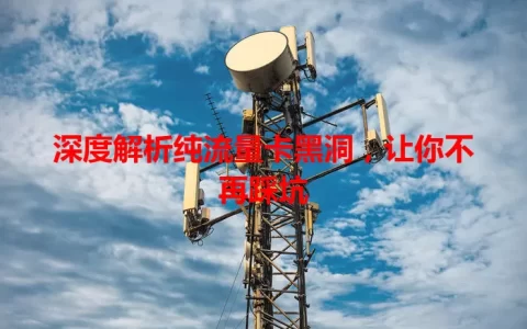 深度解析纯流量卡黑洞，让你不再踩坑