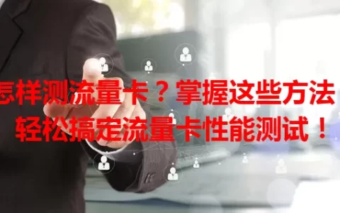 怎样测流量卡？掌握这些方法，轻松搞定流量卡性能测试！